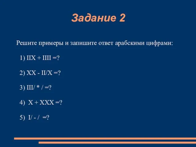 Задание 2 Решите примеры и запишите ответ арабскими цифрами: 1) IIX +