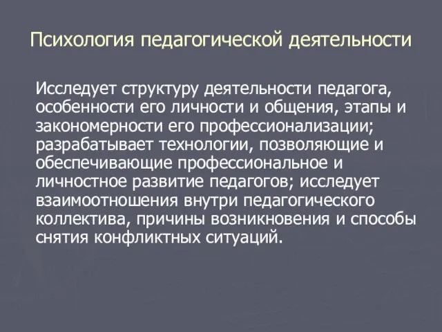 Психология педагогической деятельности Исследует структуру деятельности педагога, особенности его личности и общения,