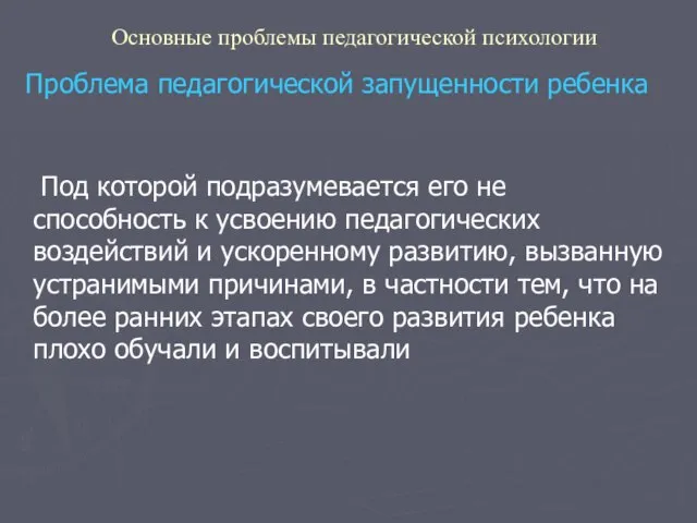 Основные проблемы педагогической психологии Проблема педагогической запущенности ребенка Под которой подразумевается его