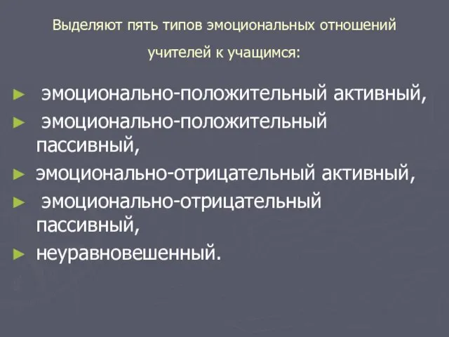 Выделяют пять типов эмоциональных отношений учителей к учащимся: эмоционально-положительный активный, эмоционально-положительный пассивный,