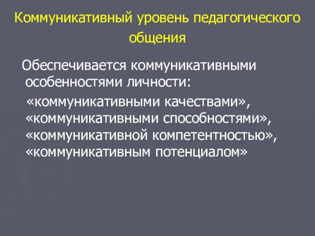 Коммуникативный уровень педагогического общения Обеспечивается коммуникативными особенностями личности: «коммуникативными качествами», «коммуникативными способностями», «коммуникативной компетентностью», «коммуникативным потенциалом»