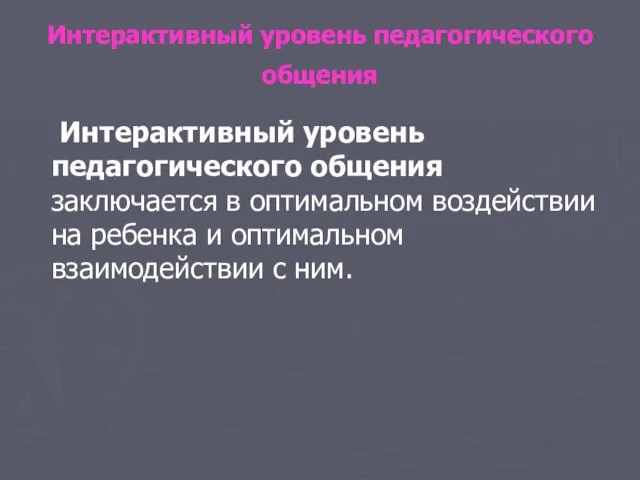 Интерактивный уровень педагогического общения Интерактивный уровень педагогического общения заключается в оптимальном воздействии