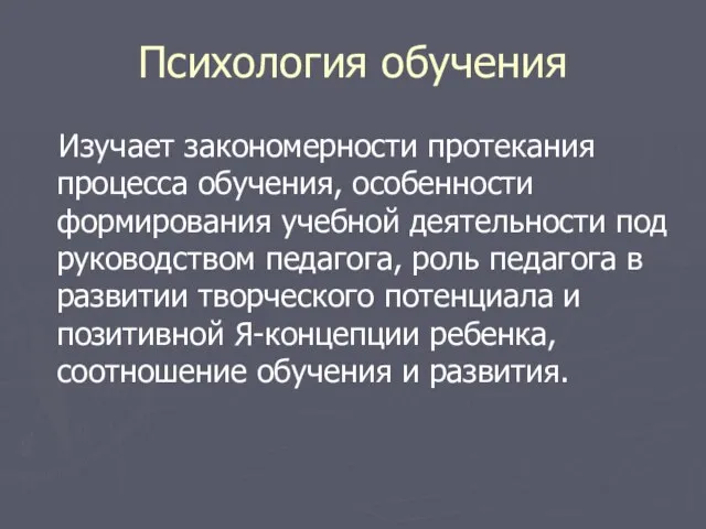 Психология обучения Изучает закономерности протекания процесса обучения, особенности формирования учебной деятельности под