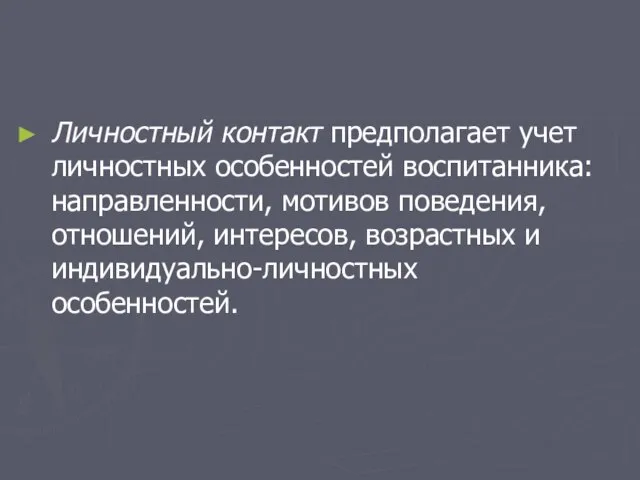 Личностный контакт предполагает учет личностных особенностей воспитанника: направленности, мотивов поведения, отношений, интересов, возрастных и индивидуально-личностных особенностей.