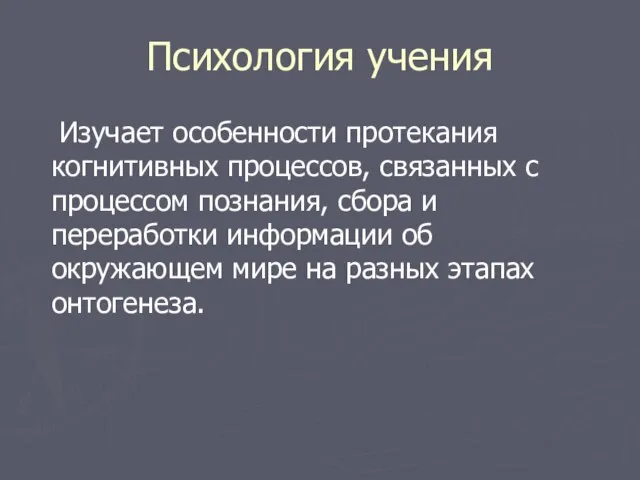 Психология учения Изучает особенности протекания когнитивных процессов, связанных с процессом познания, сбора