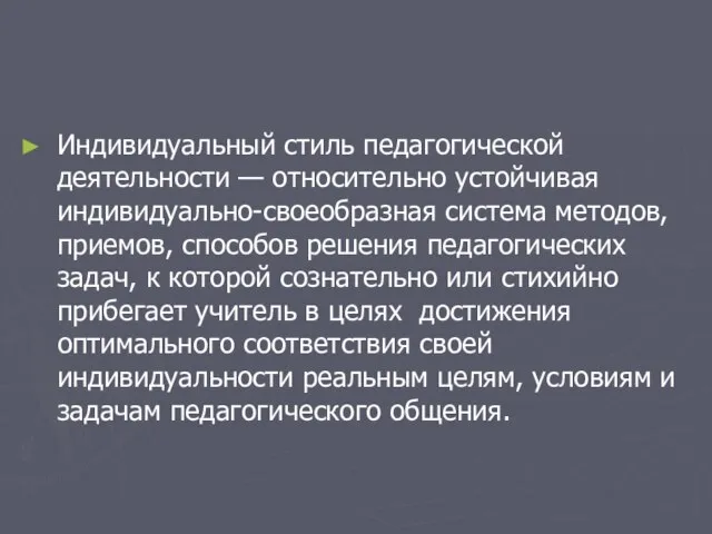 Индивидуальный стиль педагогической деятельности — относительно устойчивая индивидуально-своеобразная система методов, приемов, способов