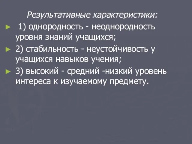 Результативные характеристики: 1) однородность - неоднородность уровня знаний учащихся; 2) стабильность -