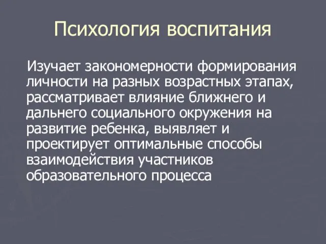 Психология воспитания Изучает закономерности формирования личности на разных возрастных этапах, рассматривает влияние