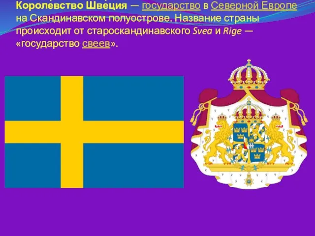 Короле́вство Шве́ция — государство в Северной Европе на Скандинавском полуострове. Название страны