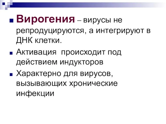 Вирогения – вирусы не репродуцируются, а интегрируют в ДНК клетки. Активация происходит