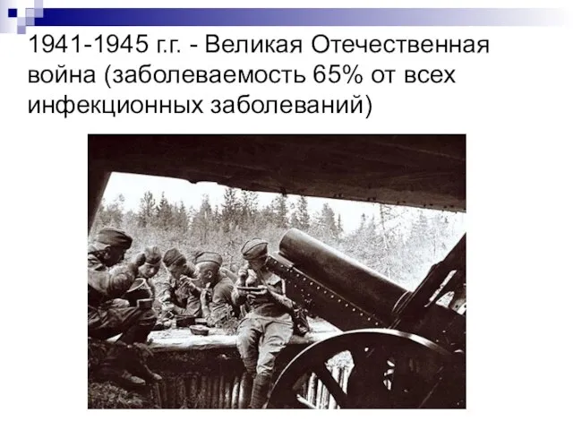1941-1945 г.г. - Великая Отечественная война (заболеваемость 65% от всех инфекционных заболеваний)