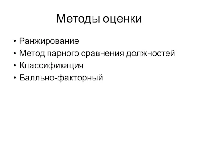 Методы оценки Ранжирование Метод парного сравнения должностей Классификация Балльно-факторный