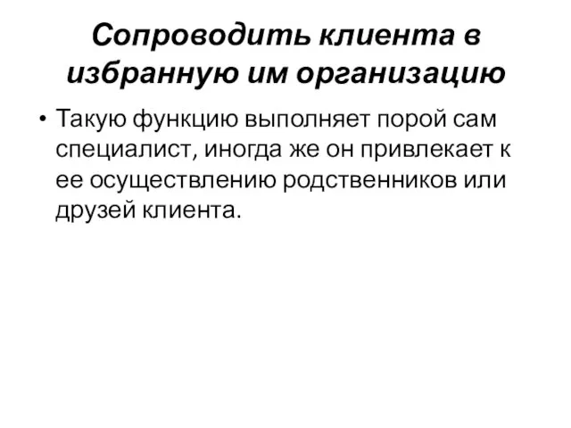 Сопроводить клиента в избранную им организацию Такую функцию выполняет порой сам специалист,