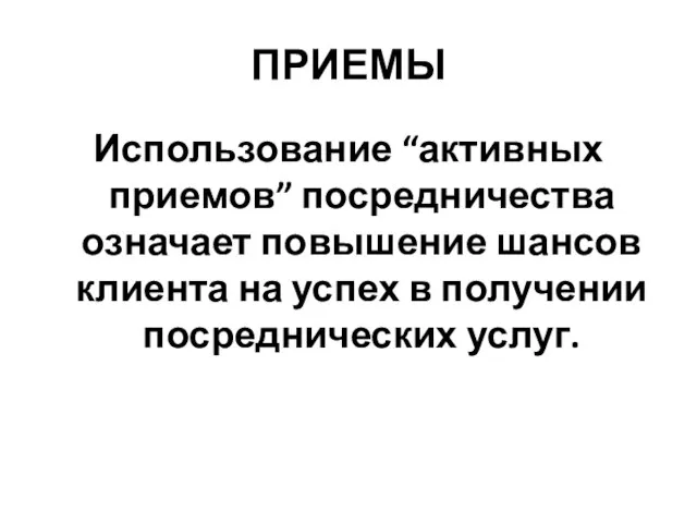 ПРИЕМЫ Использование “активных приемов” посредничества означает повышение шансов клиента на успех в получении посреднических услуг.