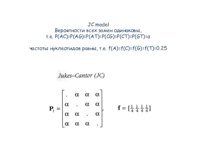 JC model Вероятности всех замен одинаковы, т.е. P(AC)=P(AG)=P(AT)=P(CG)=P(CT)=P(GT)=α частоты нуклеотидов равны, т.е. f(A)=f(C)=f(G)=f(T)=0.25