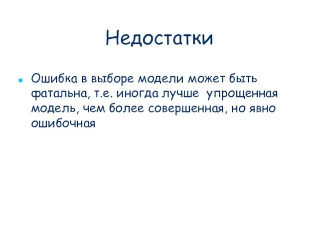 Недостатки Ошибка в выборе модели может быть фатальна, т.е. иногда лучше упрощенная