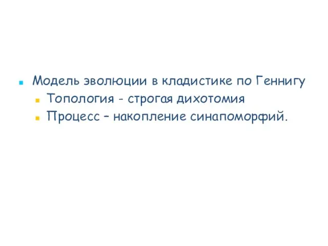 Модель эволюции в кладистике по Геннигу Топология - строгая дихотомия Процесс – накопление синапоморфий.