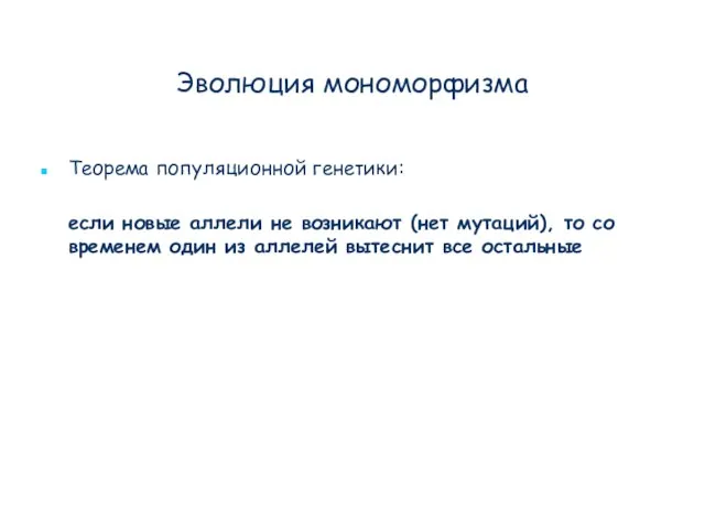 Эволюция мономорфизма Теорема популяционной генетики: если новые аллели не возникают (нет мутаций),