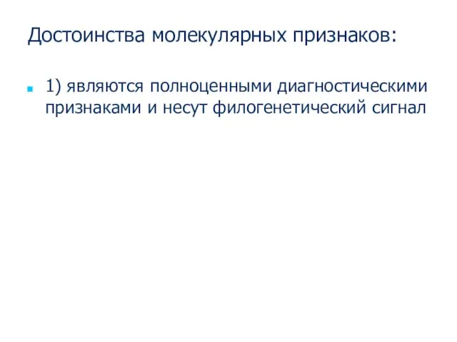 Достоинства молекулярных признаков: 1) являются полноценными диагностическими признаками и несут филогенетический сигнал