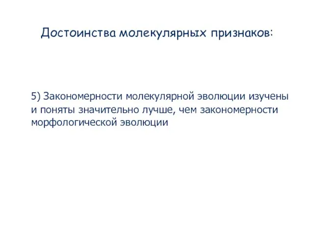 Достоинства молекулярных признаков: 5) Закономерности молекулярной эволюции изучены и поняты значительно лучше, чем закономерности морфологической эволюции