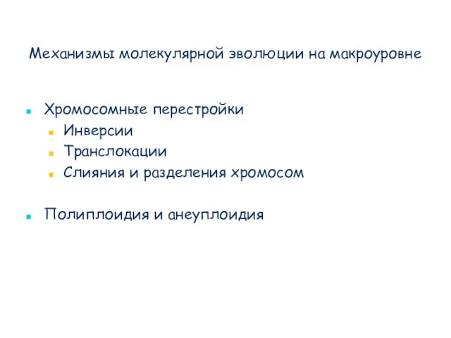 Механизмы молекулярной эволюции на макроуровне Хромосомные перестройки Инверсии Транслокации Слияния и разделения хромосом Полиплоидия и анеуплоидия