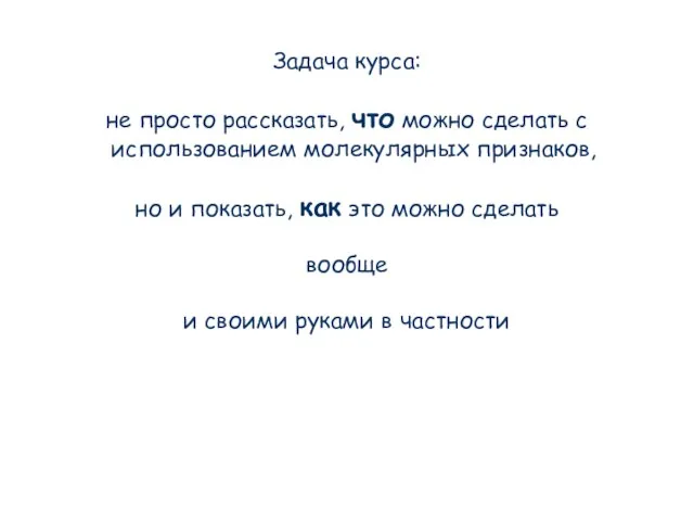 Задача курса: не просто рассказать, что можно сделать с использованием молекулярных признаков,