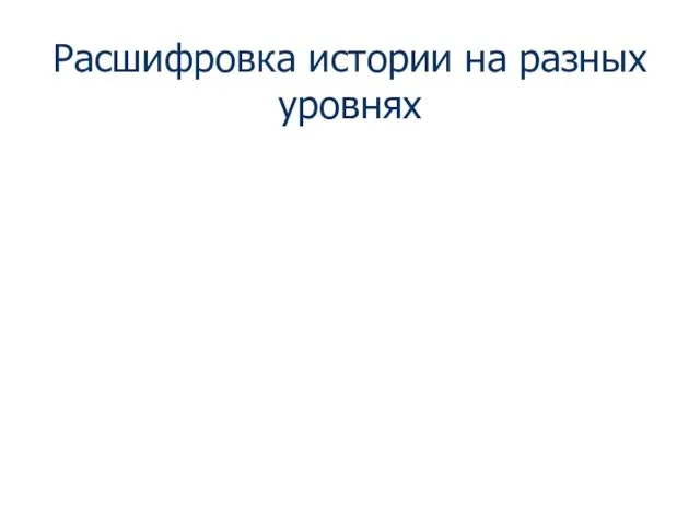 Расшифровка истории на разных уровнях