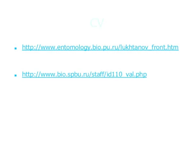 CV http://www.entomology.bio.pu.ru/lukhtanov_front.htm http://www.bio.spbu.ru/staff/id110_val.php