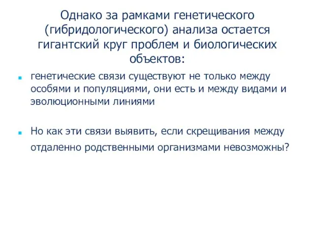 Однако за рамками генетического (гибридологического) анализа остается гигантский круг проблем и биологических