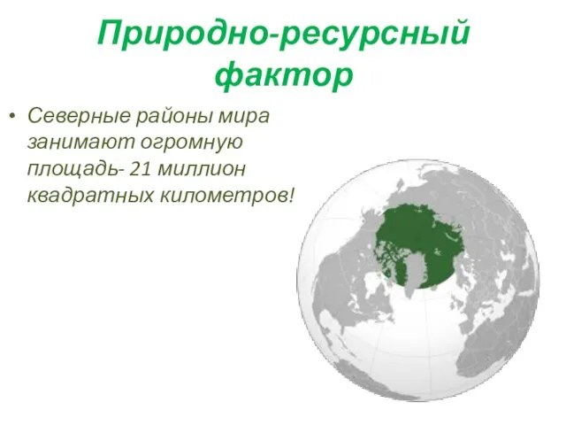 Природно-ресурсный фактор Северные районы мира занимают огромную площадь- 21 миллион квадратных километров!