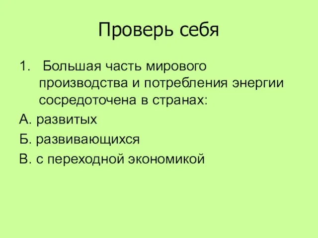 Проверь себя 1. Большая часть мирового производства и потребления энергии сосредоточена в