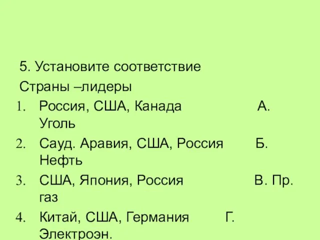 5. Установите соответствие Страны –лидеры Россия, США, Канада А. Уголь Сауд. Аравия,