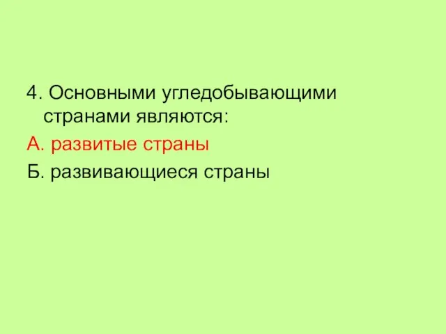 4. Основными угледобывающими странами являются: А. развитые страны Б. развивающиеся страны