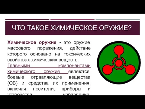 ЧТО ТАКОЕ ХИМИЧЕСКОЕ ОРУЖИЕ? Химическое оружие - это оружие массового поражения, действие