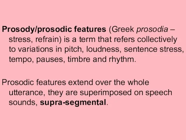 Prosody/prosodic features (Greek prosodia – stress, refrain) is a term that refers