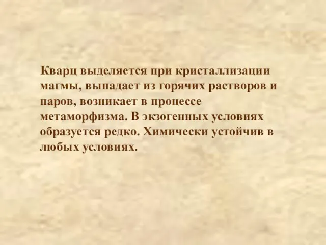 Кварц выделяется при кристаллизации магмы, выпадает из горячих растворов и паров, возникает