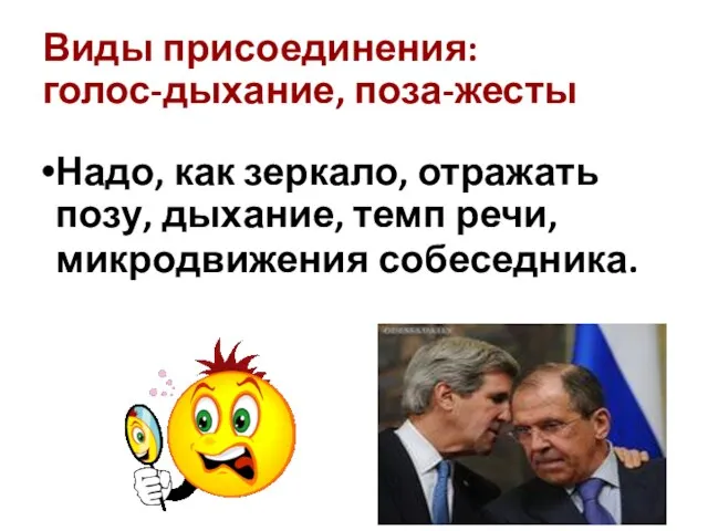 Виды присоединения: голос-дыхание, поза-жесты Надо, как зеркало, отражать позу, дыхание, темп речи, микродвижения собеседника.