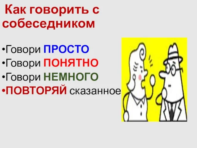 Как говорить с собеседником Говори ПРОСТО Говори ПОНЯТНО Говори НЕМНОГО ПОВТОРЯЙ сказанное