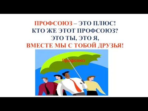 ПРОФСОЮЗ – ЭТО ПЛЮС! КТО ЖЕ ЭТОТ ПРОФСОЮЗ? ЭТО ТЫ, ЭТО Я,