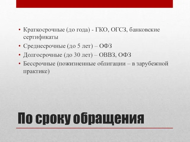 По сроку обращения Краткосрочные (до года) - ГКО, ОГСЗ, банковские сертификаты Среднесрочные