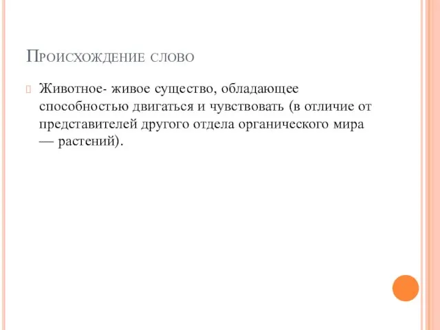 Происхождение слово Животное- живое существо, обладающее способностью двигаться и чувствовать (в отличие