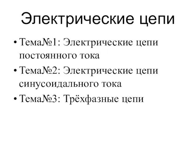 Электрические цепи Тема№1: Электрические цепи постоянного тока Тема№2: Электрические цепи синусоидального тока Тема№3: Трёхфазные цепи