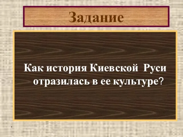 * Задание Как история Киевской Руси отразилась в ее культуре?