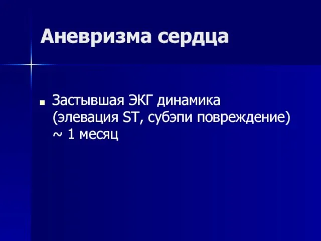 Аневризма сердца Застывшая ЭКГ динамика (элевация ST, субэпи повреждение) ~ 1 месяц