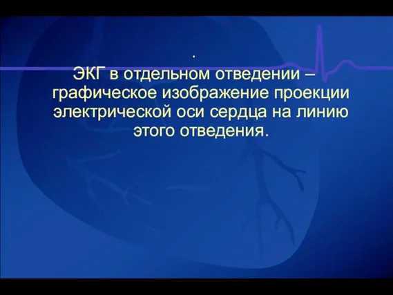 . ЭКГ в отдельном отведении – графическое изображение проекции электрической оси сердца на линию этого отведения.