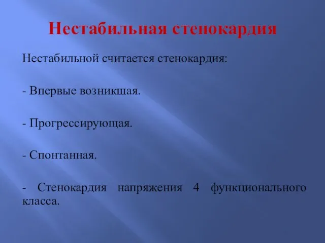 Нестабильная стенокардия Нестабильной считается стенокардия: - Впервые возникшая. - Прогрессирующая. - Спонтанная.