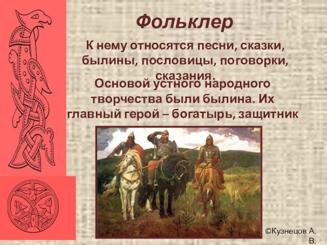 ©Кузнецов А.В. Фольклер К нему относятся песни, сказки, былины, пословицы, поговорки, сказания.