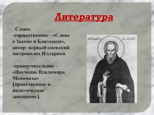 Литература Слово: -торжественное - «Слово о Законе и Благодати», автор- первый киевский