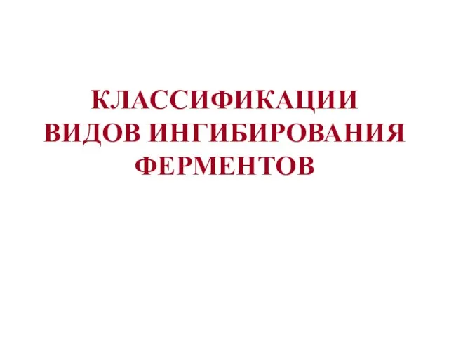 КЛАССИФИКАЦИИ ВИДОВ ИНГИБИРОВАНИЯ ФЕРМЕНТОВ