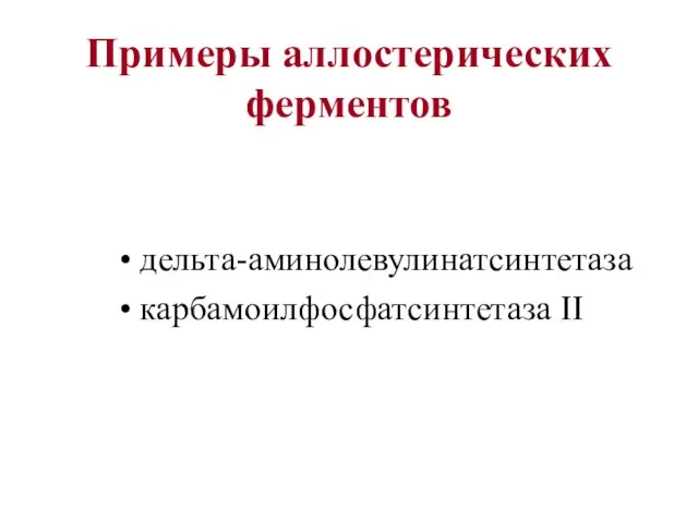 Примеры аллостерических ферментов дельта-аминолевулинатсинтетаза карбамоилфосфатсинтетаза II